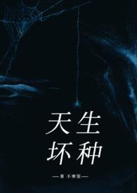 天生坏种(高干强取豪夺)不寒银 6万字 972人读过