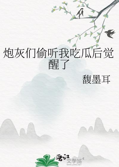 炮灰们偷听我吃瓜后觉醒了馥墨耳