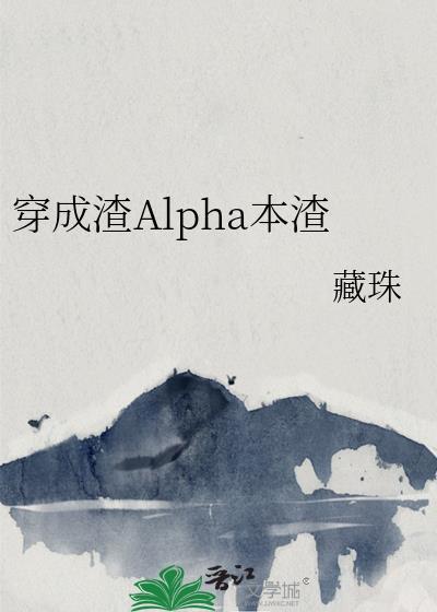 穿成渣alpha本渣笔趣阁