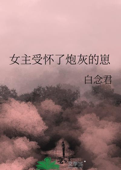 女主受怀了炮灰的崽的