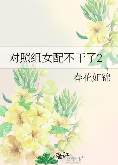 对照组女配不干了2快穿春花如锦免费