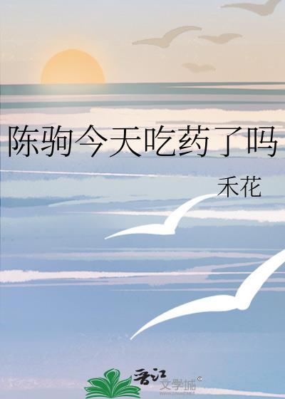 陈驹今天吃药了吗免费