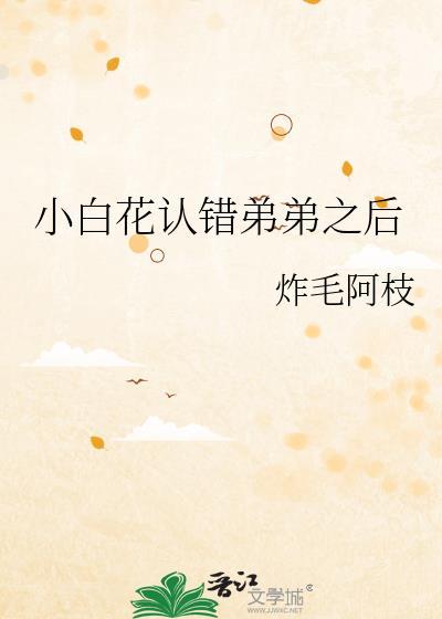 小白花认错弟弟之后免费阅读无弹窗