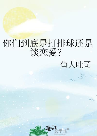 你们到底是打排球还是谈恋爱?免费阅读