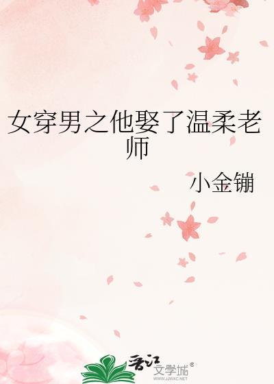 女穿男之他娶了温柔老师玫瑰网