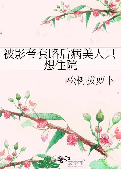 被影帝套路后病美人只想住院全文免费阅读txt