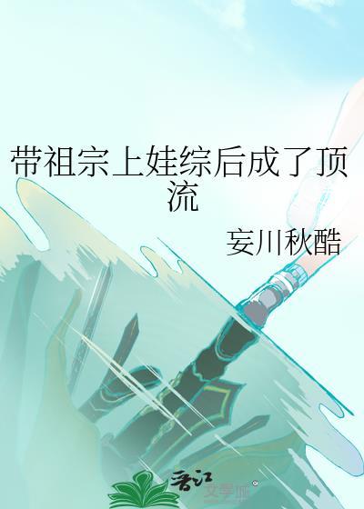 带祖宗上娃综后成了顶流笔趣阁