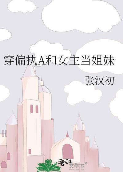 穿偏执A和女主当姐妹gl