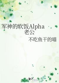 军神的软饭alpha老公最后主角有孩子嘛