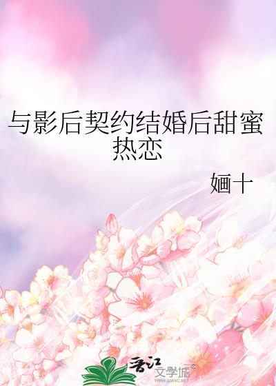 与影后契约结婚后甜蜜热恋婳十