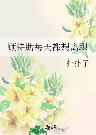 顾特助每天都想离职 作者 扑扑子