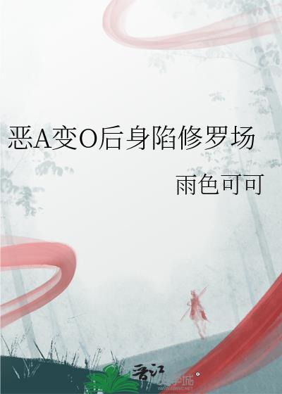 恶A变O后身陷修罗场TXT免费阅读