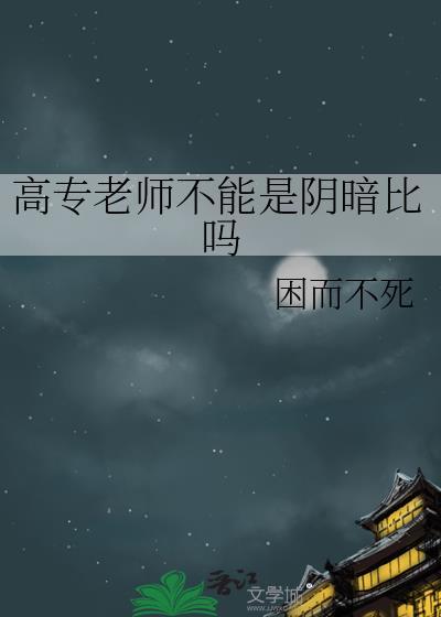 高专老师不能是阴暗比吗百度