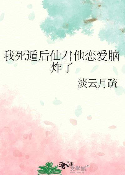 我死遁后仙君他恋爱脑炸了by淡云月疏TXT