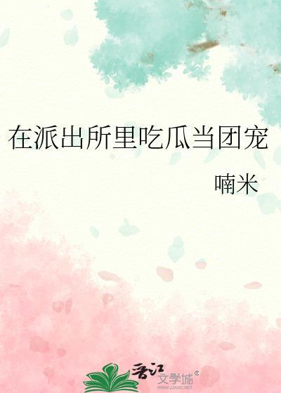 在派出所里吃瓜当团宠笔趣阁