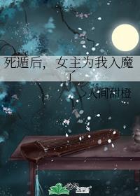 死遁后女主为我入魔了TXT百度