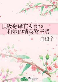 顶级翻译官alpha和她的精英女王受abo