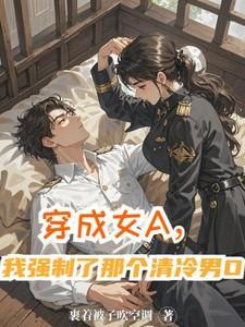 1、【已完结】穿成女a后我娶了男o将军[abo