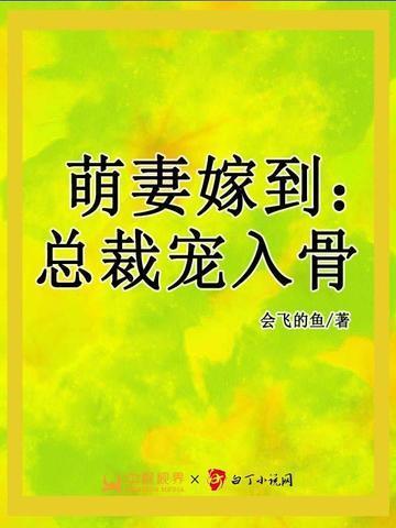 萌妻嫁到总裁宠入骨 会飞的鱼