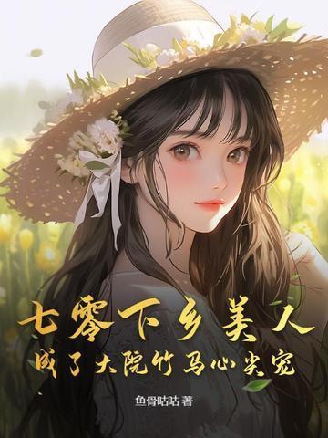 七零下乡美人成了大院竹马心尖宠(完)