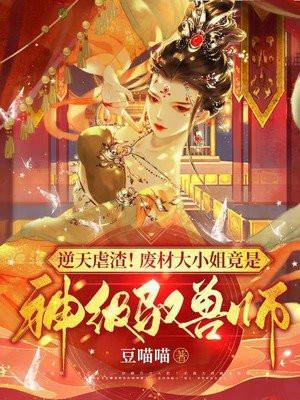 逆天虐渣!废材大小姐竟是神级驭兽师免费阅读