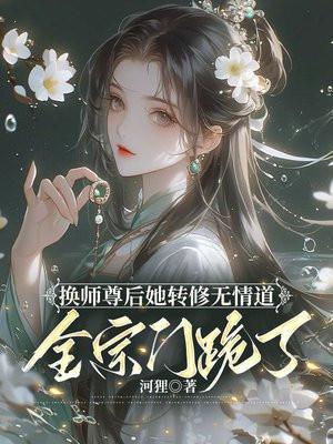 换师尊后她转修无情道全宗门跪了