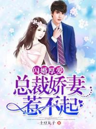 闪婚厚爱总裁娇妻惹不起免费阅读全文