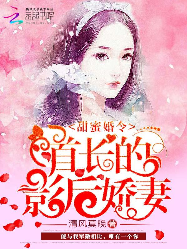 甜蜜婚令首长的影后娇妻 未删减版