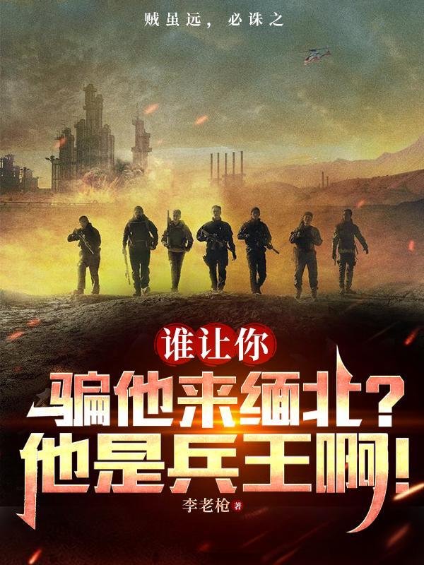 谁让你骗他来缅北?他是兵王啊! 759