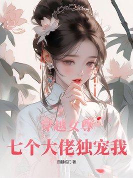 穿越女尊七个大佬独宠我无删减版