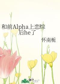 和前alpha上恋综后he了怀南栀