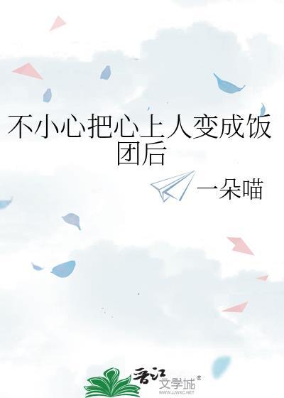 不小心把心上人变成饭团后番外