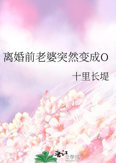 离婚前老婆突然变成o 十里