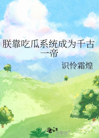 朕靠吃瓜系统成为千古一帝by