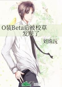 o装beta后被校草发现了晋江