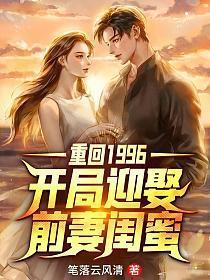 重回1996开局迎娶前妻闺蜜